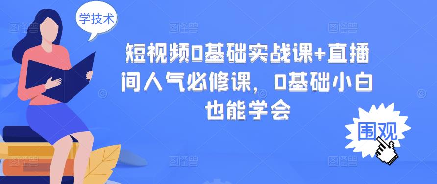短视频0基础实战课+直播间人气必修课，0基础小白也能学会v创吧-网创项目资源站-副业项目-创业项目-搞钱项目v创吧