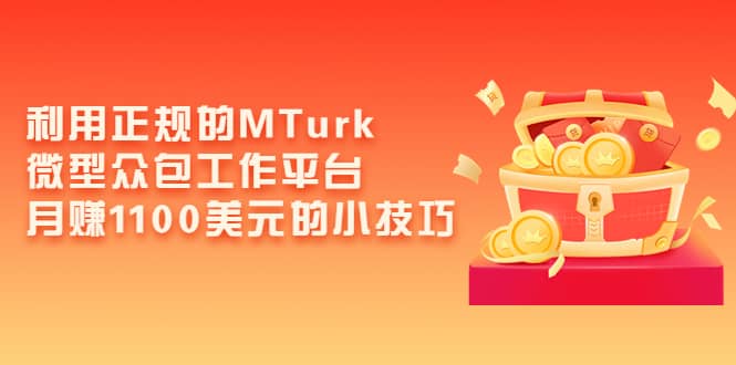 利用正规的MTurk微型众包工作平台，月赚1100美元的小技巧网创吧-网创项目资源站-副业项目-创业项目-搞钱项目v创吧