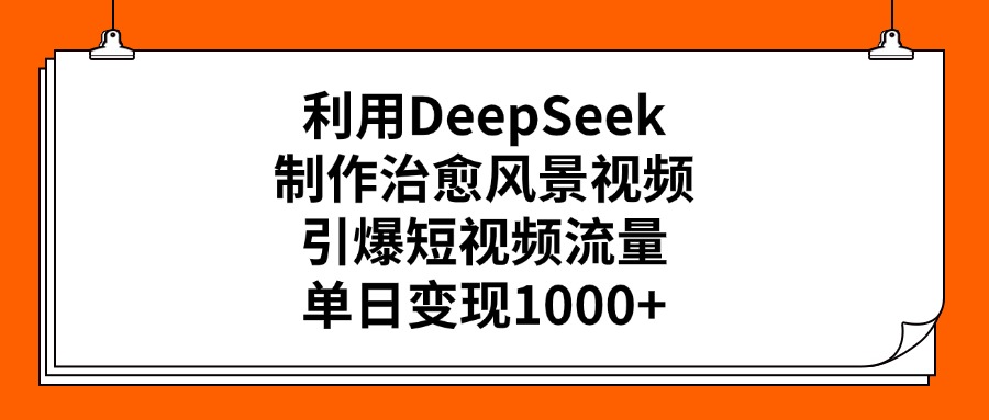 利用DeepSeek制作治愈风景视频，引爆短视频流量，单日变现1000+网创吧-网创项目资源站-副业项目-创业项目-搞钱项目v创吧