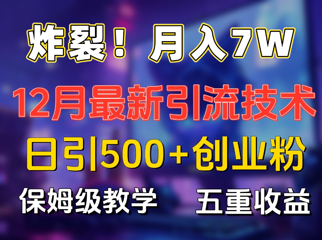 炸裂！月入7W+揭秘12月最新日引流500+精准创业粉，多重收益保姆级教学网创吧-网创项目资源站-副业项目-创业项目-搞钱项目v创吧