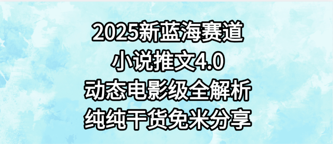 小说推文新蓝海赛道，最新4.0动态电影级版本，纯纯干货，免米分享，免费陪跑网创吧-网创项目资源站-副业项目-创业项目-搞钱项目v创吧