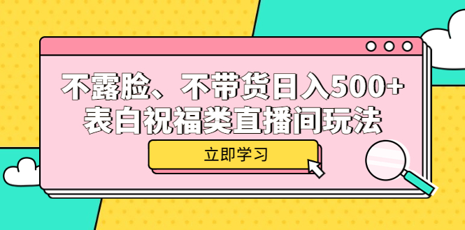 不露脸、不带货日入500+的表白祝福类直播间玩法v创吧-网创项目资源站-副业项目-创业项目-搞钱项目v创吧