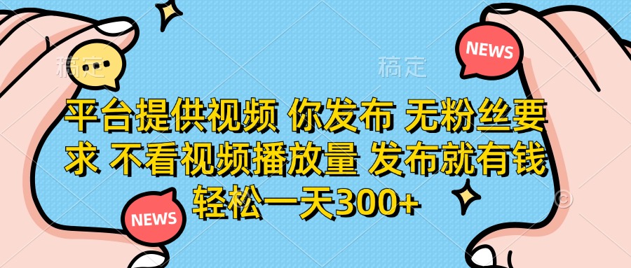 平台提供视频，你发布  无粉丝要求，不看视频播放量，发布就有钱，轻松一天300+v创吧-网创项目资源站-副业项目-创业项目-搞钱项目v创吧