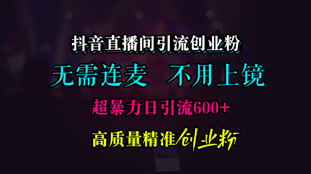 抖音直播间引流创业粉，无需连麦、无需上镜，超暴力日引流600+高质量精准创业粉v创吧-网创项目资源站-副业项目-创业项目-搞钱项目v创吧