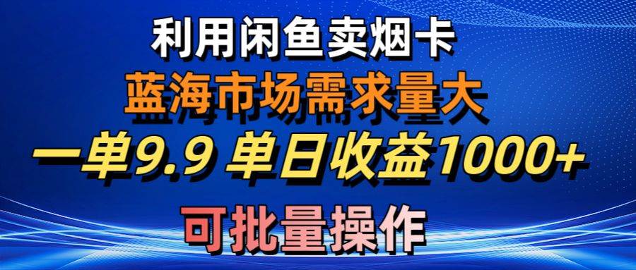 利用咸鱼卖烟卡，蓝海市场需求量大，一单9.9单日收益1000+，可批量操作网创吧-网创项目资源站-副业项目-创业项目-搞钱项目v创吧