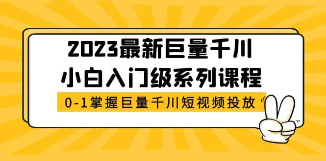 2023最新巨量千川小白入门级系列课程，从0-1掌握巨量千川短视频投放v创吧-网创项目资源站-副业项目-创业项目-搞钱项目v创吧