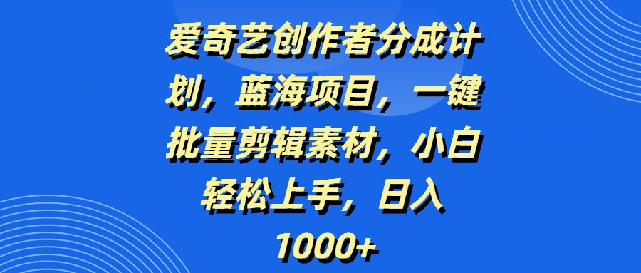 爱奇艺创作者分成计划，蓝海项目，一键批量剪辑素材，小白轻松上手，日入1000+v创吧-网创项目资源站-副业项目-创业项目-搞钱项目v创吧