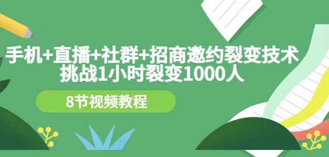 手机+直播+社群+招商邀约裂变技术：挑战1小时裂变1000人（8节视频教程）v创吧-网创项目资源站-副业项目-创业项目-搞钱项目v创吧