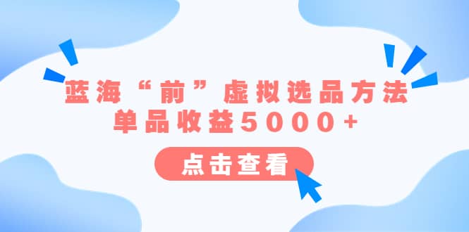 某公众号付费文章《蓝海“前”虚拟选品方法：单品收益5000+》v创吧-网创项目资源站-副业项目-创业项目-搞钱项目v创吧