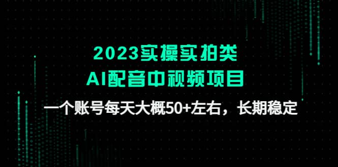 2023实操实拍类AI配音中视频项目，一个账号每天大概50+左右，长期稳定v创吧-网创项目资源站-副业项目-创业项目-搞钱项目v创吧