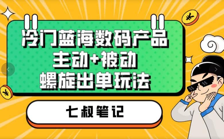 七叔冷门蓝海数码产品，主动+被动螺旋出单玩法，每天百分百出单v创吧-网创项目资源站-副业项目-创业项目-搞钱项目v创吧