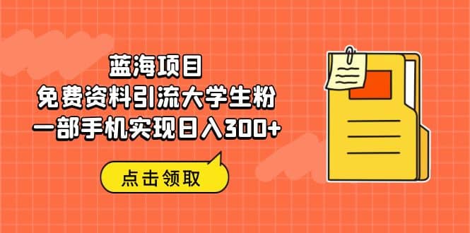 蓝海项目，免费资料引流大学生粉一部手机实现日入300+v创吧-网创项目资源站-副业项目-创业项目-搞钱项目v创吧