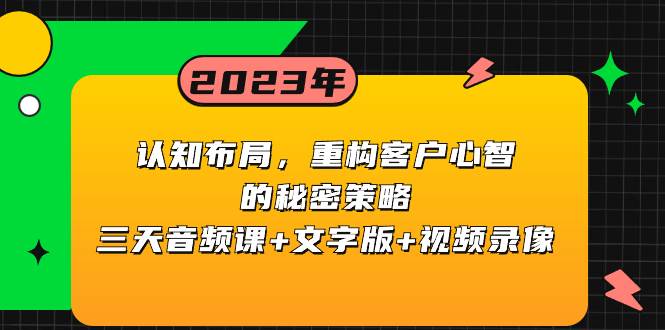 认知布局，重构客户心智的秘密策略三天音频课+文字版+视频录像网创吧-网创项目资源站-副业项目-创业项目-搞钱项目v创吧
