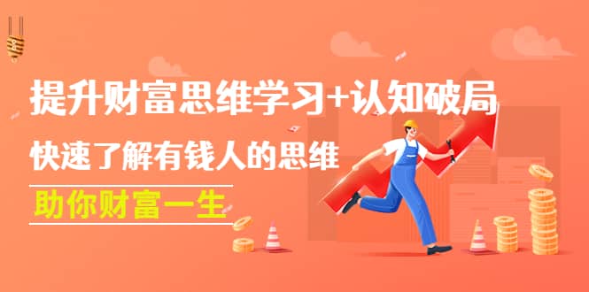 提升财富思维学习+认知破局：快速了解有钱人的思维，助你财富一生v创吧-网创项目资源站-副业项目-创业项目-搞钱项目v创吧