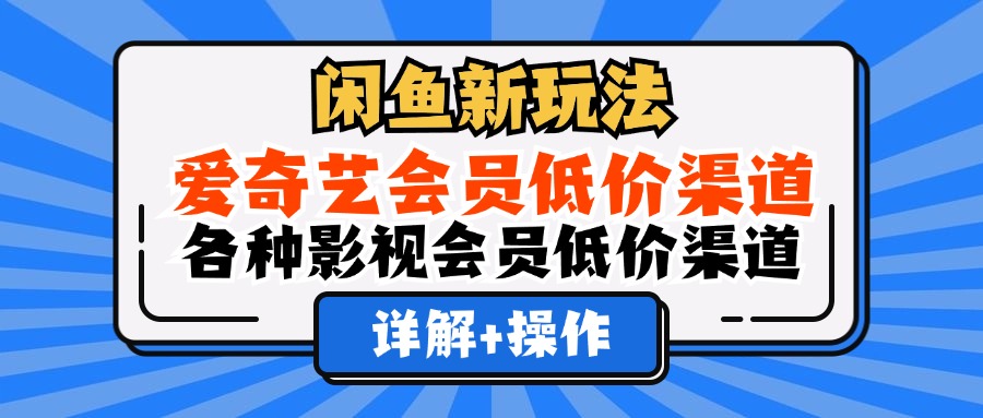 闲鱼新玩法，爱奇艺会员低价渠道，各种影视会员低价渠道详解v创吧-网创项目资源站-副业项目-创业项目-搞钱项目v创吧