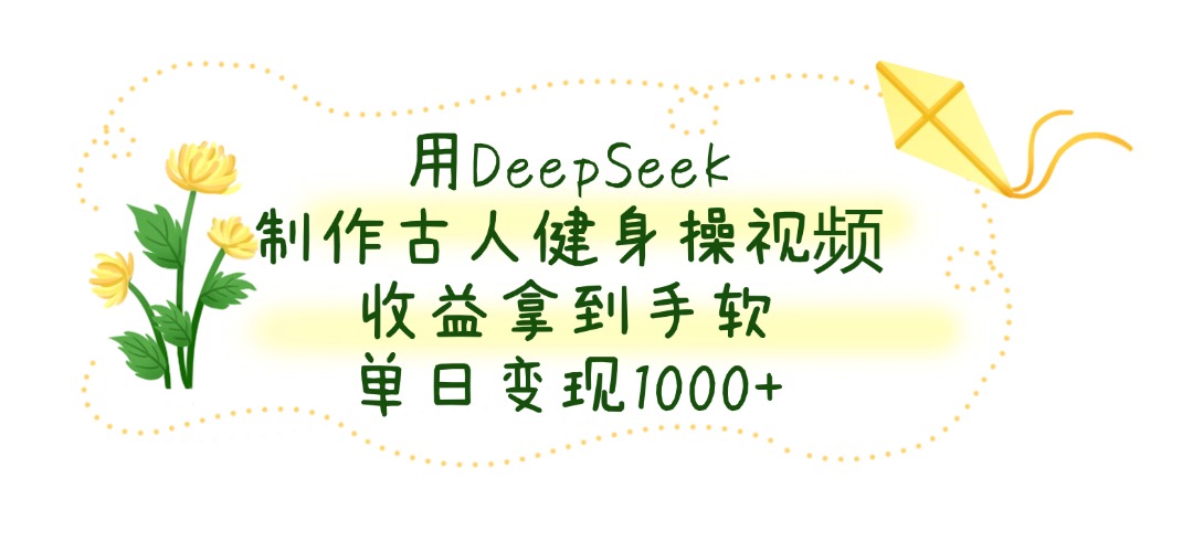 用DeepSeek制作古人健身操视频，单日变现1000+，收益拿到手软网创吧-网创项目资源站-副业项目-创业项目-搞钱项目v创吧
