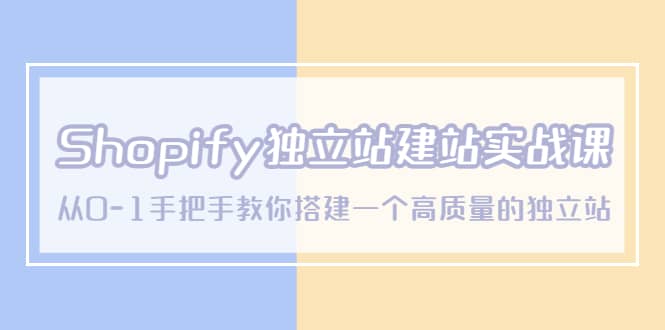 Shopify独立站/建站实战课，从0-1手把手教你搭建一个高质量的独立站v创吧-网创项目资源站-副业项目-创业项目-搞钱项目v创吧