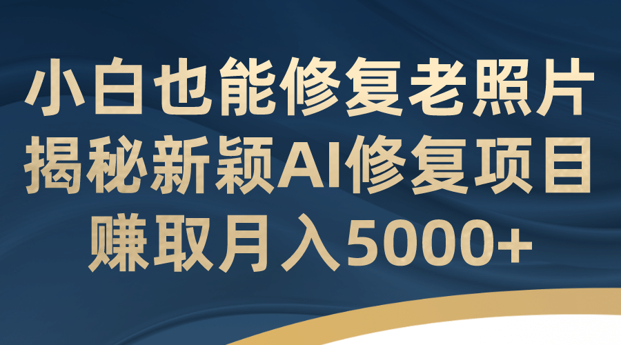 小白也能修复老照片！揭秘新颖AI修复项目，赚取月入5000+网创吧-网创项目资源站-副业项目-创业项目-搞钱项目v创吧