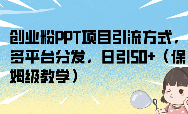 创业粉PPT项目引流方式，多平台分发，日引50+（保姆级教学）v创吧-网创项目资源站-副业项目-创业项目-搞钱项目v创吧