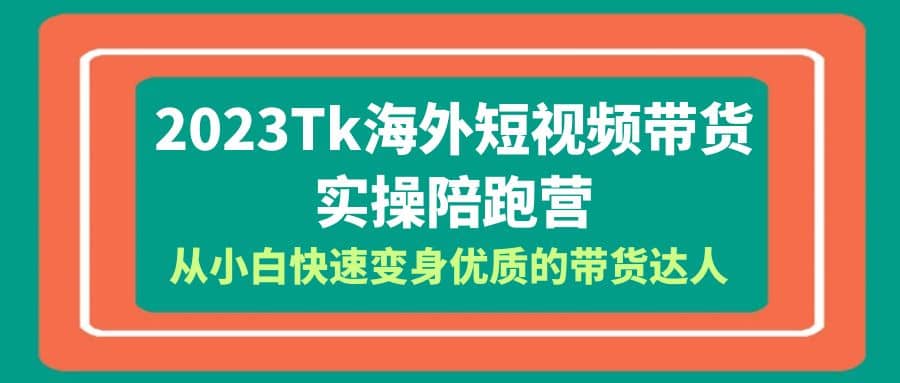 2023-Tk海外短视频带货-实操陪跑营，从小白快速变身优质的带货达人网创吧-网创项目资源站-副业项目-创业项目-搞钱项目v创吧