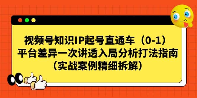 视频号知识IP起号直通车（0-1），平台差异一次讲透入局分析打法指南（实战案例精细拆解）网创吧-网创项目资源站-副业项目-创业项目-搞钱项目v创吧