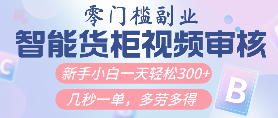 智能货柜视频审核，几秒一单，多劳多得，新人小白一天轻松300+，零门槛v创吧-网创项目资源站-副业项目-创业项目-搞钱项目v创吧
