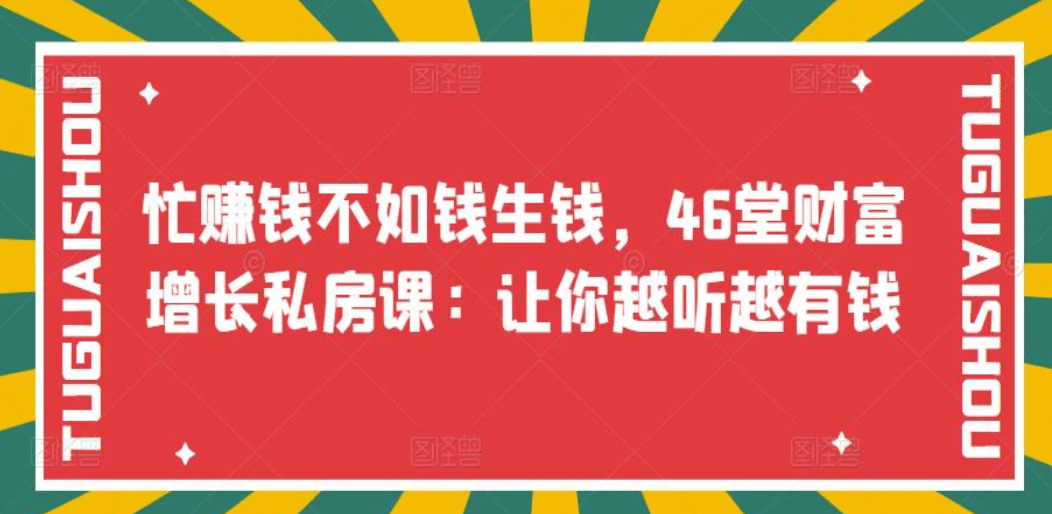 忙赚钱不如钱生钱，46堂财富增长私房课：让你越听越有钱网创吧-网创项目资源站-副业项目-创业项目-搞钱项目v创吧