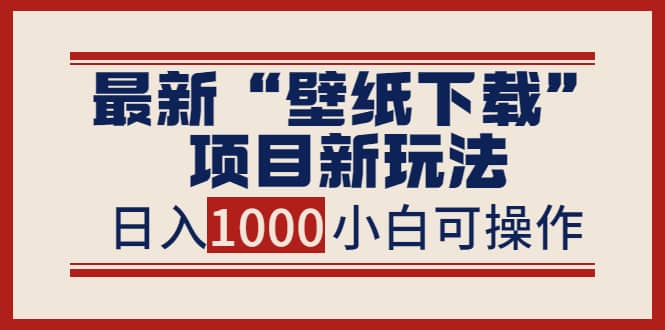 最新“壁纸下载”项目新玩法，小白零基础照抄也能日入1000+网创吧-网创项目资源站-副业项目-创业项目-搞钱项目v创吧