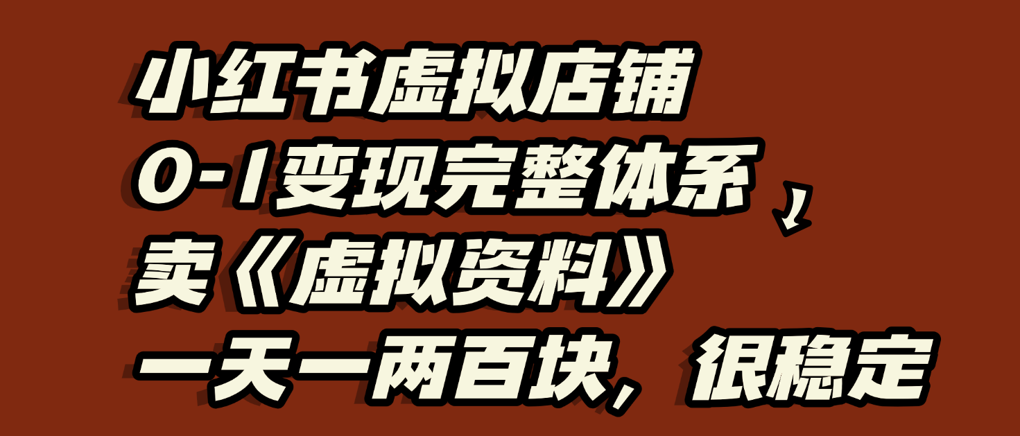 小红书虚拟店铺0-1变现完整体系：虚拟资料，一天一两百块，很稳定v创吧-网创项目资源站-副业项目-创业项目-搞钱项目v创吧