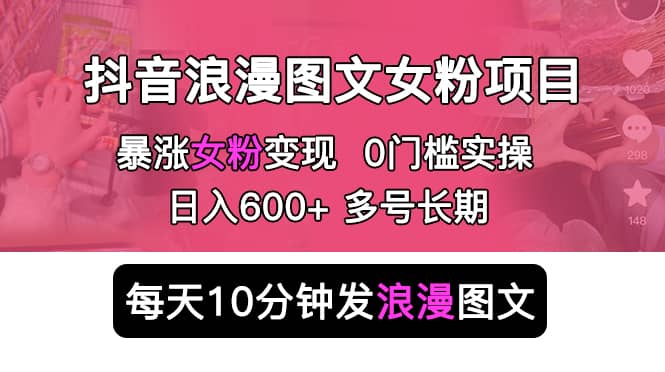 抖音浪漫图文暴力涨女粉项目 简单0门槛 每天10分钟发图文 日入600+长期多号v创吧-网创项目资源站-副业项目-创业项目-搞钱项目v创吧