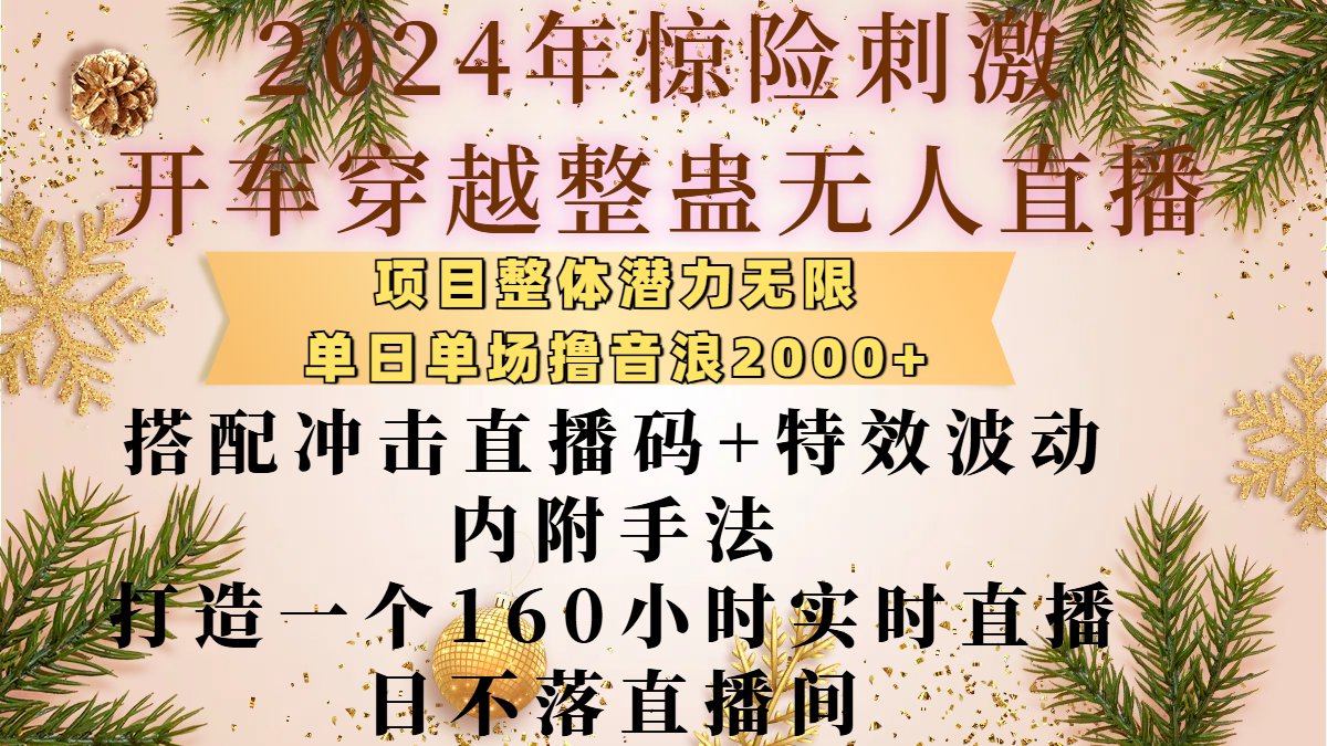 2024年惊险刺激开车穿越整蛊无人直播，项目整体也是潜力无限，单日单场撸音浪2000+，搭配冲击直播码+特效波动的内附手法，打造一个160小时实时直播日不落直播间网创吧-网创项目资源站-副业项目-创业项目-搞钱项目v创吧