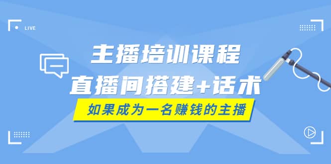 主播培训课程：直播间搭建+话术，如何快速成为一名赚钱的主播网创吧-网创项目资源站-副业项目-创业项目-搞钱项目v创吧