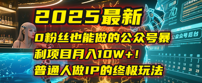 2025最新0粉丝也能做的公众号暴利项目，月入10W+！普通人做IP的终极玩法v创吧-网创项目资源站-副业项目-创业项目-搞钱项目v创吧