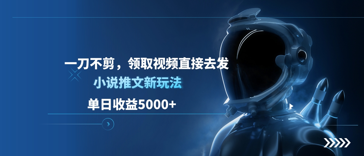 单日收益5000+，小说推文新玩法，一刀不剪，领取视频直接去发网创吧-网创项目资源站-副业项目-创业项目-搞钱项目v创吧