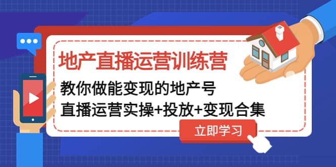 地产直播运营训练营:教你做能变现的地产号(直播运营实操+投放+变现合集)v创吧-网创项目资源站-副业项目-创业项目-搞钱项目v创吧
