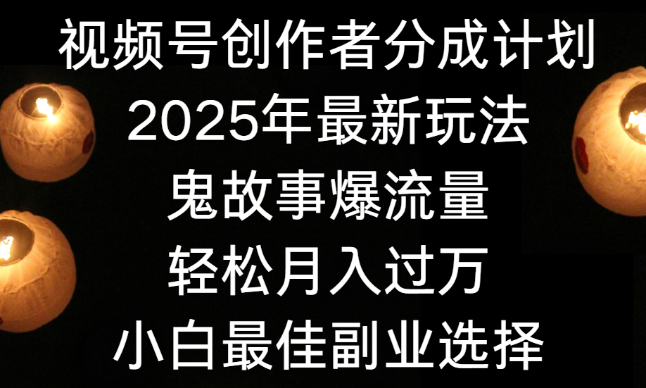 视频号创作者分成计划，2025年最新玩法鬼故事爆流量，小白轻松上手，副业的绝佳选择，轻松月入过万网创吧-网创项目资源站-副业项目-创业项目-搞钱项目v创吧
