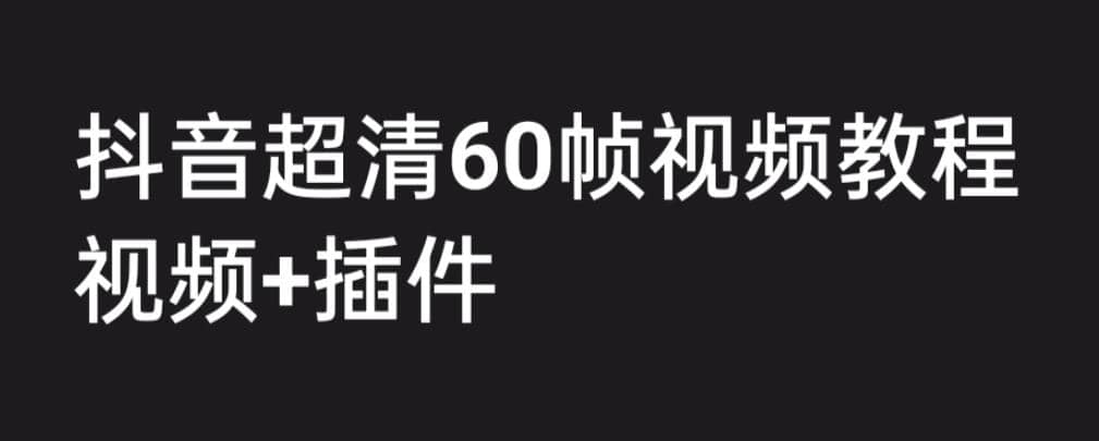 外面收费2300的抖音高清60帧视频教程，学会如何制作视频（教程+插件）v创吧-网创项目资源站-副业项目-创业项目-搞钱项目v创吧