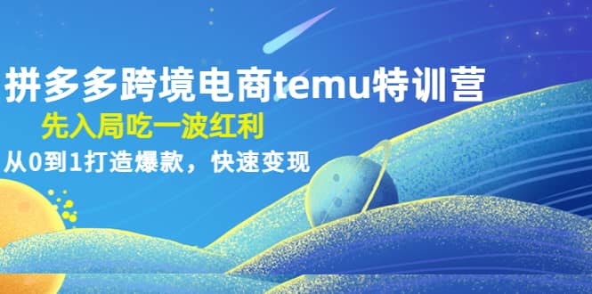拼多多跨境电商temu特训营：先入局吃一波红利，从0到1打造爆款，快速变现网创吧-网创项目资源站-副业项目-创业项目-搞钱项目v创吧