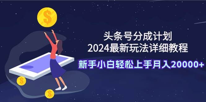 头条号分成计划:2024最新玩法详细教程,新手小白轻松上手月入20000+v创吧-网创项目资源站-副业项目-创业项目-搞钱项目v创吧
