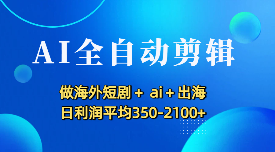 AI全自动剪辑，做海外短剧+ ai+出海 日利润平均350-2100+网创吧-网创项目资源站-副业项目-创业项目-搞钱项目v创吧