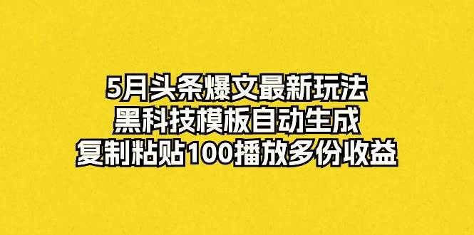 5月头条爆文最新玩法，黑科技模板自动生成，复制粘贴100播放多份收益v创吧-网创项目资源站-副业项目-创业项目-搞钱项目v创吧