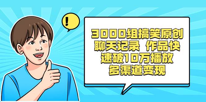 3000组搞笑原创聊天记录 作品快速破10万播放 多渠道变现网创吧-网创项目资源站-副业项目-创业项目-搞钱项目v创吧
