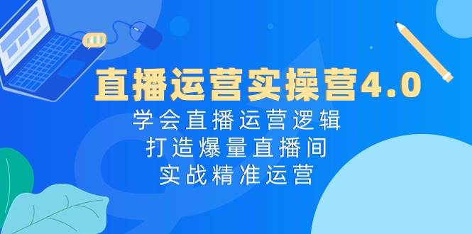 直播运营实操营4.0:学会直播运营逻辑,打造爆量直播间,实战精准运营v创吧-网创项目资源站-副业项目-创业项目-搞钱项目v创吧