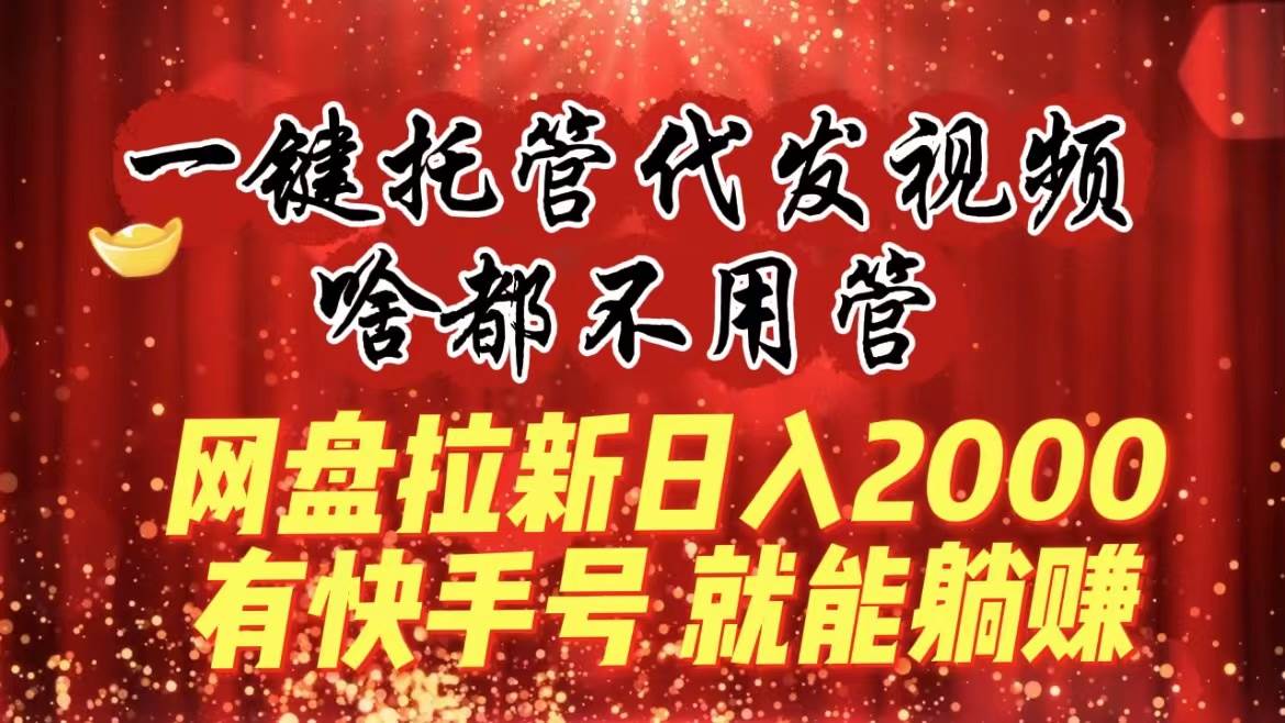 一键托管代发视频，啥都不用管，网盘拉新日入2000+，有快手号就能躺赚网创吧-网创项目资源站-副业项目-创业项目-搞钱项目v创吧