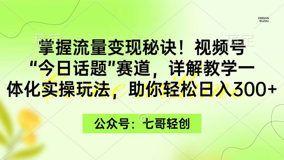 掌握流量变现秘诀！视频号“今日话题”赛道，一体化实操玩法，助你日入300+网创吧-网创项目资源站-副业项目-创业项目-搞钱项目v创吧