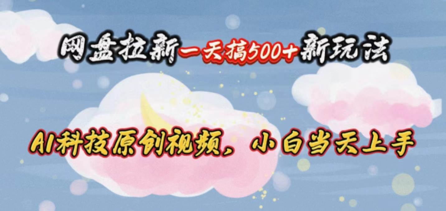 网盘拉新一天搞500新玩法，Ai科技原创视频，小白当天上手网创吧-网创项目资源站-副业项目-创业项目-搞钱项目v创吧