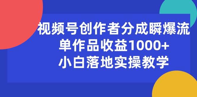 视频号创作者分成瞬爆流，单作品收益1000+，小白落地实操教学网创吧-网创项目资源站-副业项目-创业项目-搞钱项目v创吧