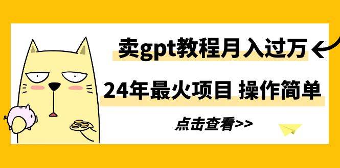 24年最火项目，卖gpt教程月入过万，操作简单v创吧-网创项目资源站-副业项目-创业项目-搞钱项目v创吧