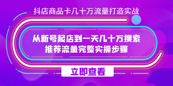 抖店-商品卡几十万流量打造实战，从新号起店到一天几十万搜索、推荐流量…v创吧-网创项目资源站-副业项目-创业项目-搞钱项目v创吧