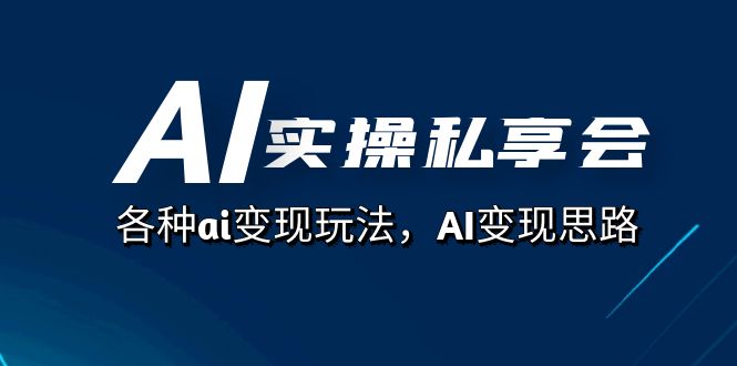 AI实操私享会，各种ai变现玩法，AI变现思路（67节课）网创吧-网创项目资源站-副业项目-创业项目-搞钱项目v创吧